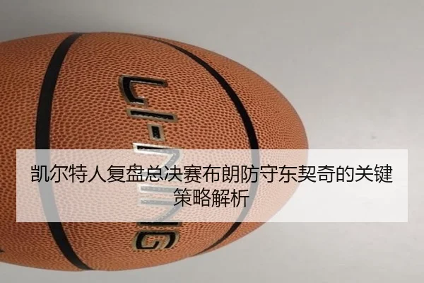 凯尔特人复盘总决赛布朗防守东契奇的关键策略解析