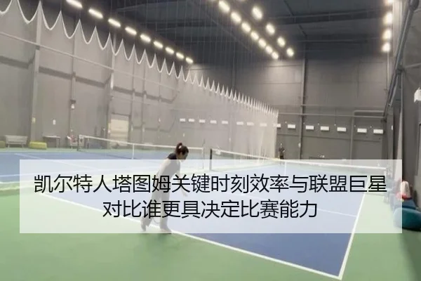 凯尔特人塔图姆关键时刻效率与联盟巨星对比谁更具决定比赛能力
