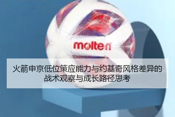 火箭申京低位策应能力与约基奇风格差异的战术观察与成长路径思考
