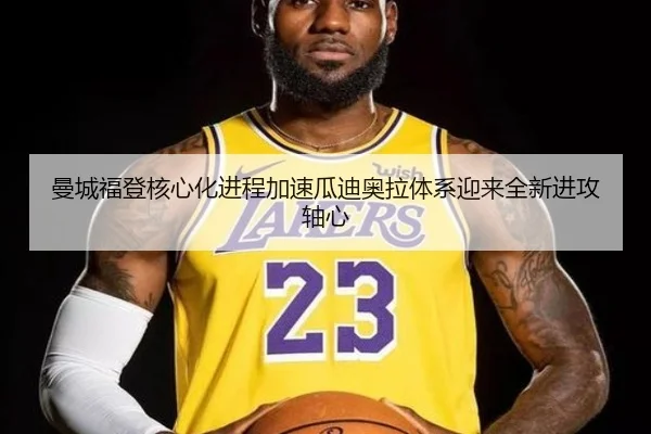曼城福登核心化进程加速瓜迪奥拉体系迎来全新进攻轴心