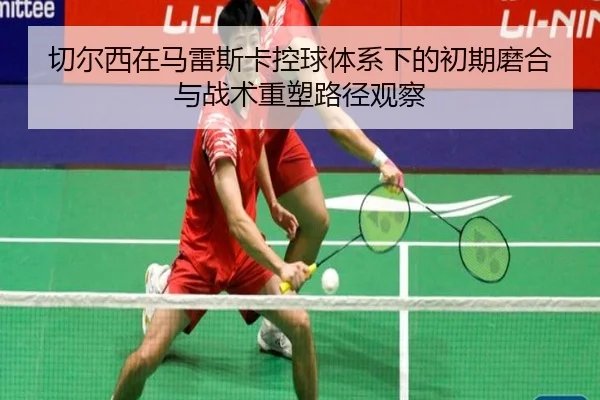 切尔西在马雷斯卡控球体系下的初期磨合与战术重塑路径观察