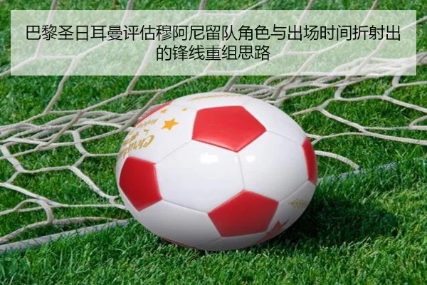 巴黎圣日耳曼评估穆阿尼留队角色与出场时间折射出的锋线重组思路