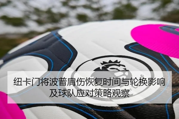 纽卡门将波普肩伤恢复时间与轮换影响及球队应对策略观察