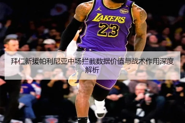 拜仁新援帕利尼亚中场拦截数据价值与战术作用深度解析