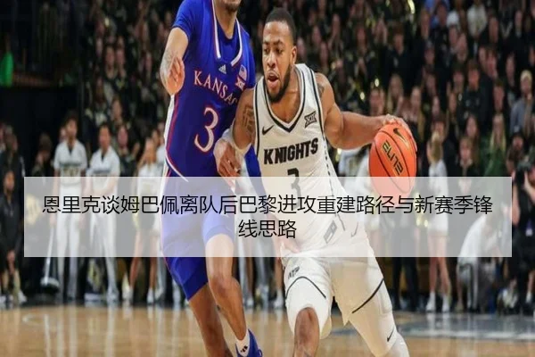 恩里克谈姆巴佩离队后巴黎进攻重建路径与新赛季锋线思路