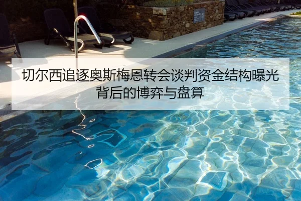 切尔西追逐奥斯梅恩转会谈判资金结构曝光背后的博弈与盘算