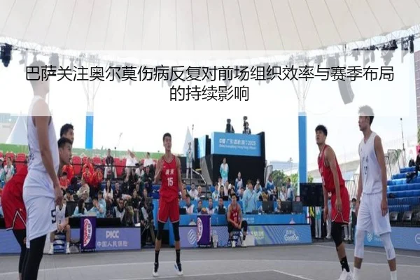 巴萨关注奥尔莫伤病反复对前场组织效率与赛季布局的持续影响