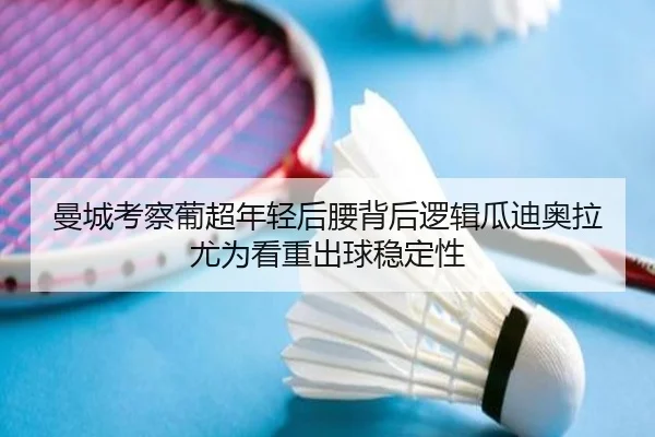 曼城考察葡超年轻后腰背后逻辑瓜迪奥拉尤为看重出球稳定性